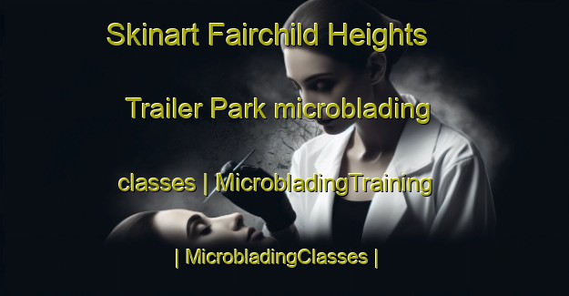 Skinart Fairchild Heights Trailer Park microblading classes | MicrobladingTraining | MicrobladingClasses | SkinartTraining-United States